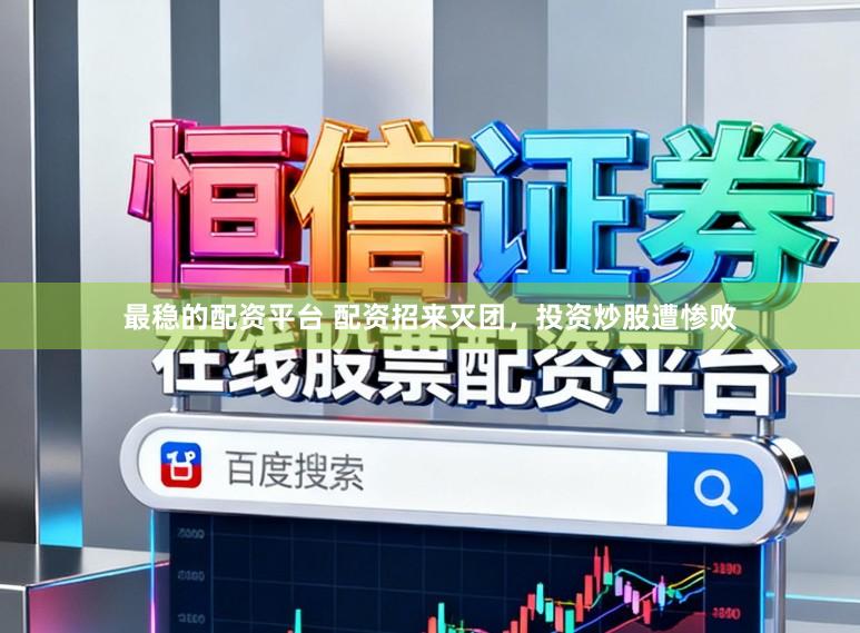 最稳的配资平台 配资招来灭团，投资炒股遭惨败
