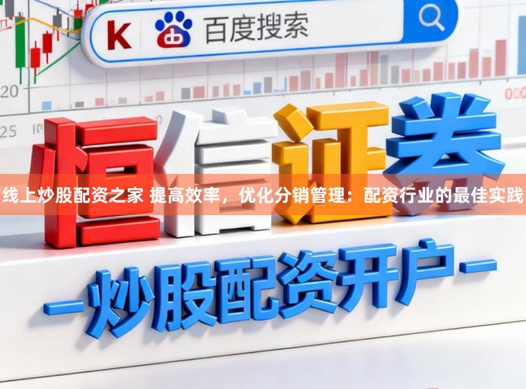 线上炒股配资之家 提高效率，优化分销管理：配资行业的最佳实践