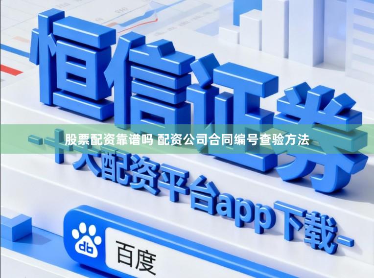 股票配资靠谱吗 配资公司合同编号查验方法