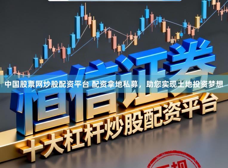 中国股票网炒股配资平台 配资拿地私募，助您实现土地投资梦想