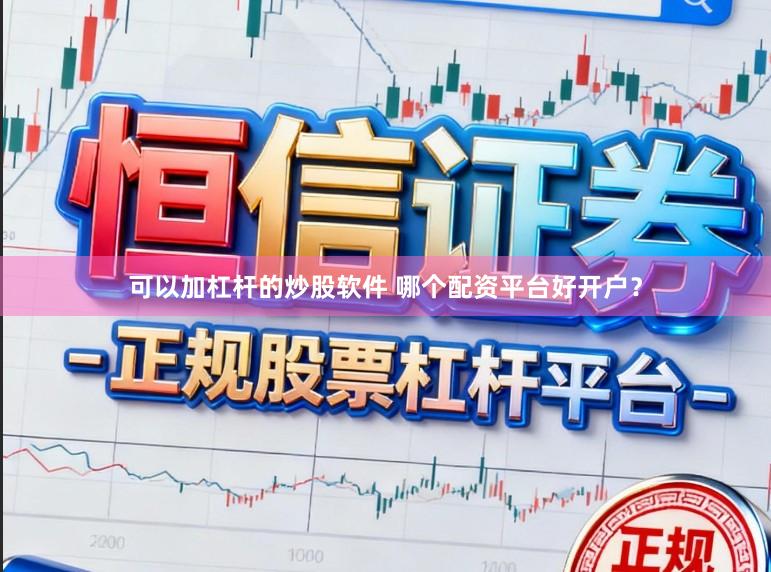 可以加杠杆的炒股软件 哪个配资平台好开户？