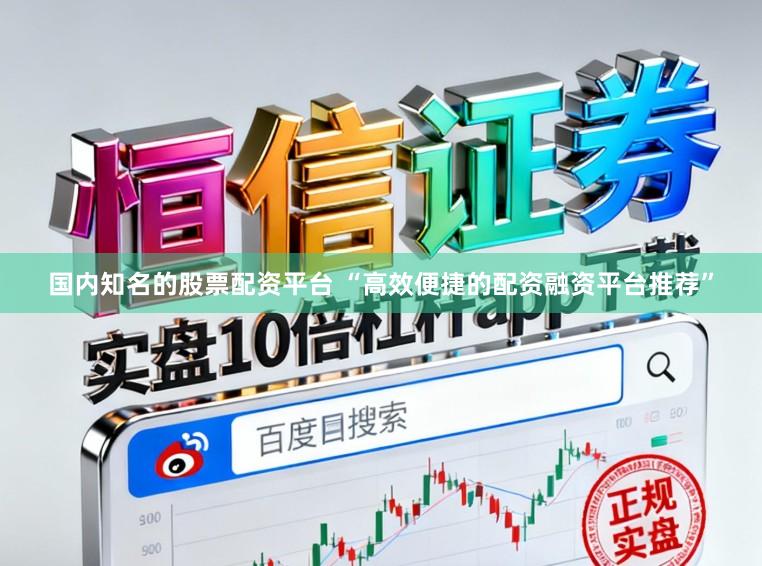 国内知名的股票配资平台 “高效便捷的配资融资平台推荐”