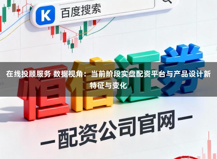 在线投顾服务 数据视角：当前阶段实盘配资平台与产品设计新特征与变化