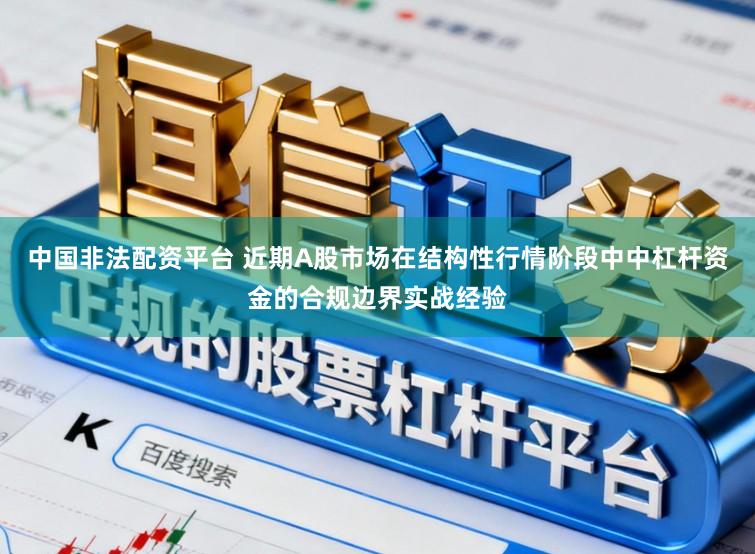 中国非法配资平台 近期A股市场在结构性行情阶段中中杠杆资金的合规边界实战经验