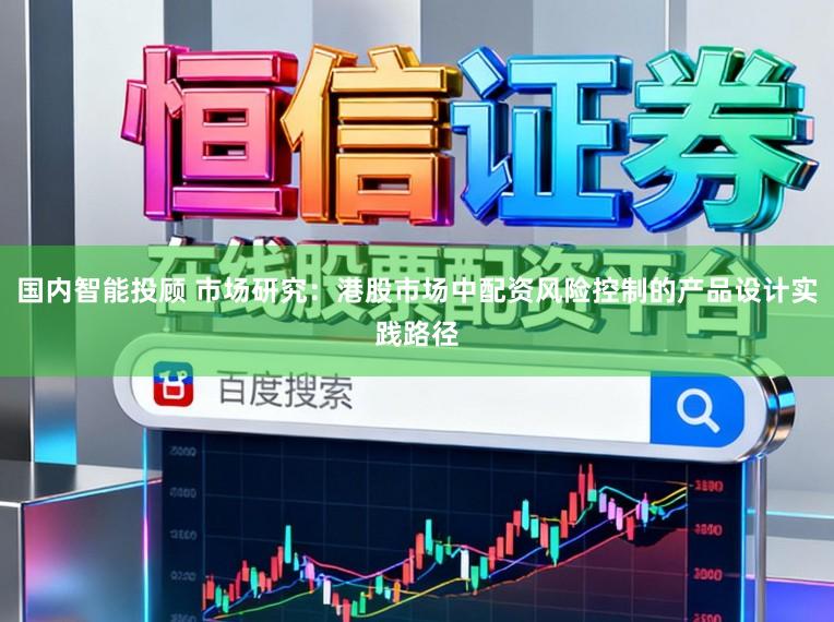 国内智能投顾 市场研究：港股市场中配资风险控制的产品设计实践路径