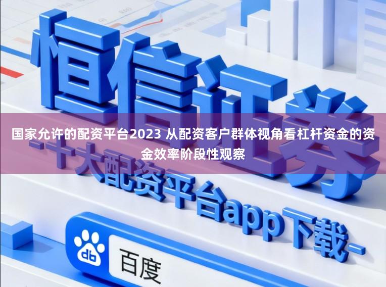 国家允许的配资平台2023 从配资客户群体视角看杠杆资金的资金效率阶段性观察