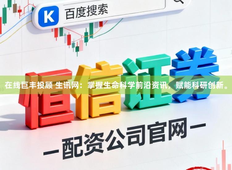 在线巨丰投顾 生讯网：掌握生命科学前沿资讯，赋能科研创新。