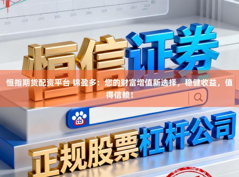 恒指期货配资平台 锦盈多：您的财富增值新选择，稳健收益，值得信赖！