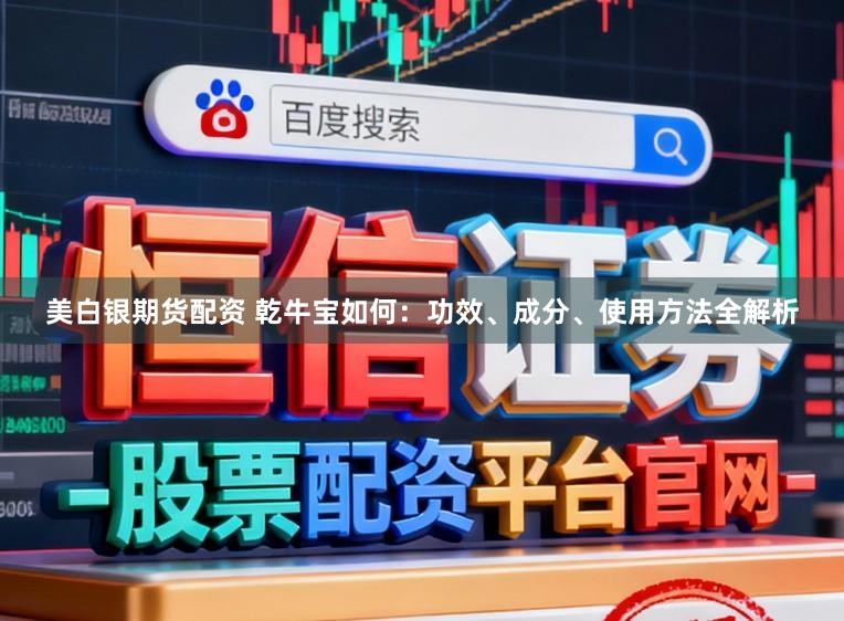 美白银期货配资 乾牛宝如何：功效、成分、使用方法全解析