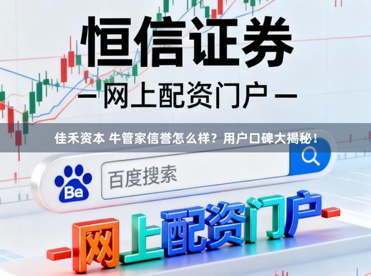 佳禾资本 牛管家信誉怎么样？用户口碑大揭秘！