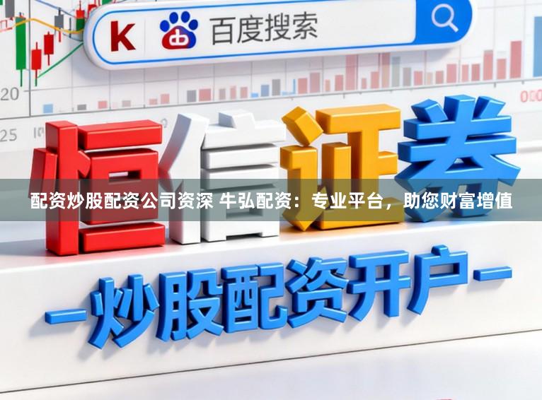 配资炒股配资公司资深 牛弘配资：专业平台，助您财富增值