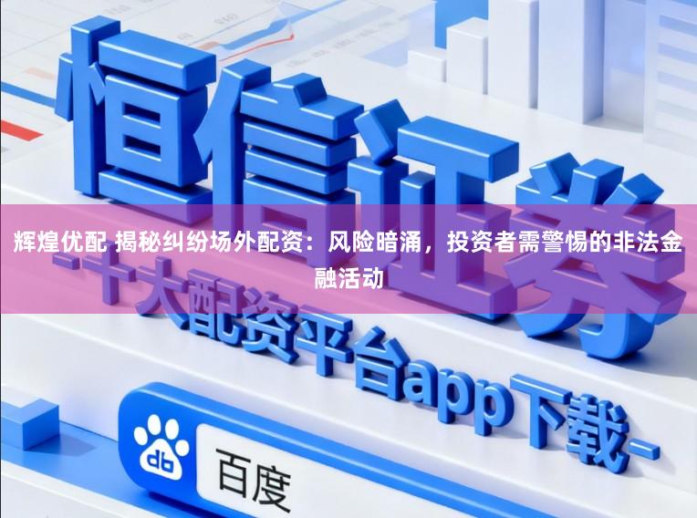 辉煌优配 揭秘纠纷场外配资：风险暗涌，投资者需警惕的非法金融活动