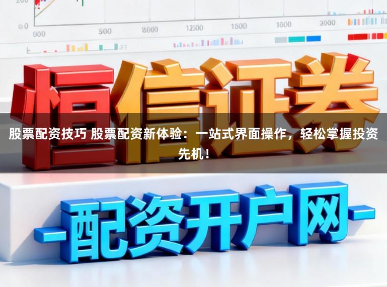 股票配资技巧 股票配资新体验：一站式界面操作，轻松掌握投资先机！