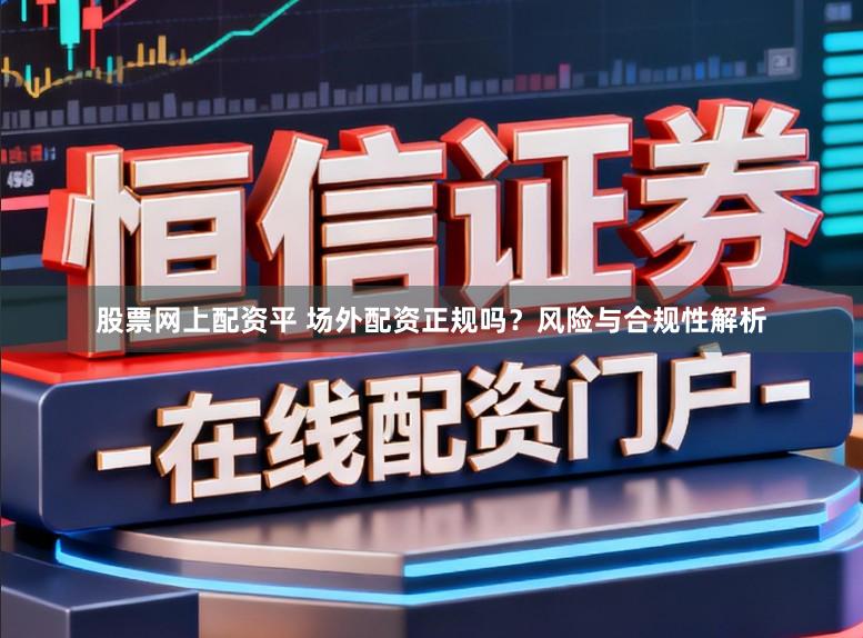 股票网上配资平 场外配资正规吗？风险与合规性解析