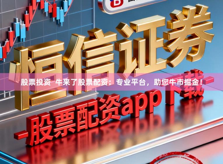 股票投资 牛来了股票配资:专业平台,助您牛市掘金!