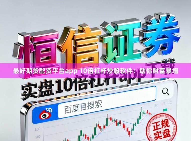 最好期货配资平台app 10倍杠杆炒股软件：助你财富暴增