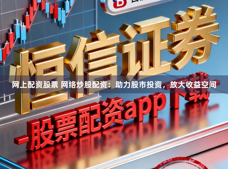网上配资股票 网络炒股配资：助力股市投资，放大收益空间