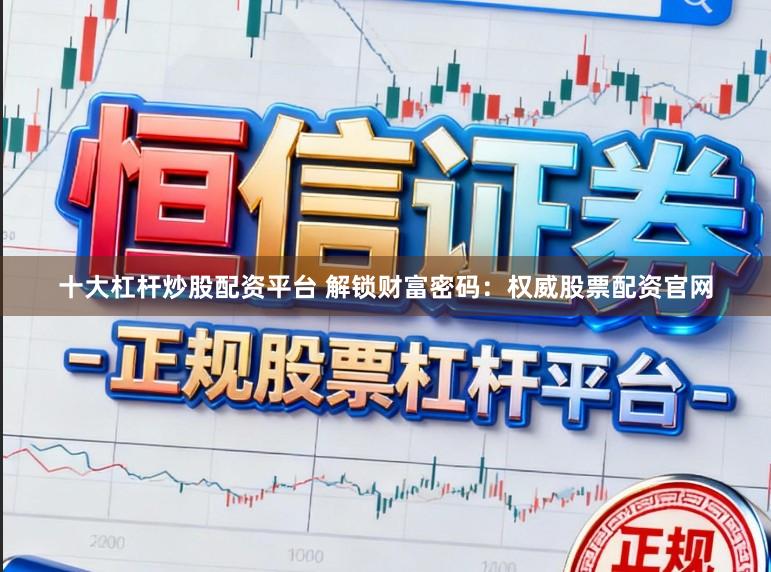 十大杠杆炒股配资平台 解锁财富密码：权威股票配资官网