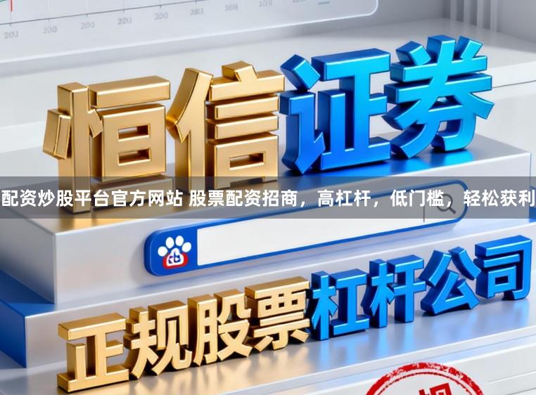 配资炒股平台官方网站 股票配资招商，高杠杆，低门槛，轻松获利