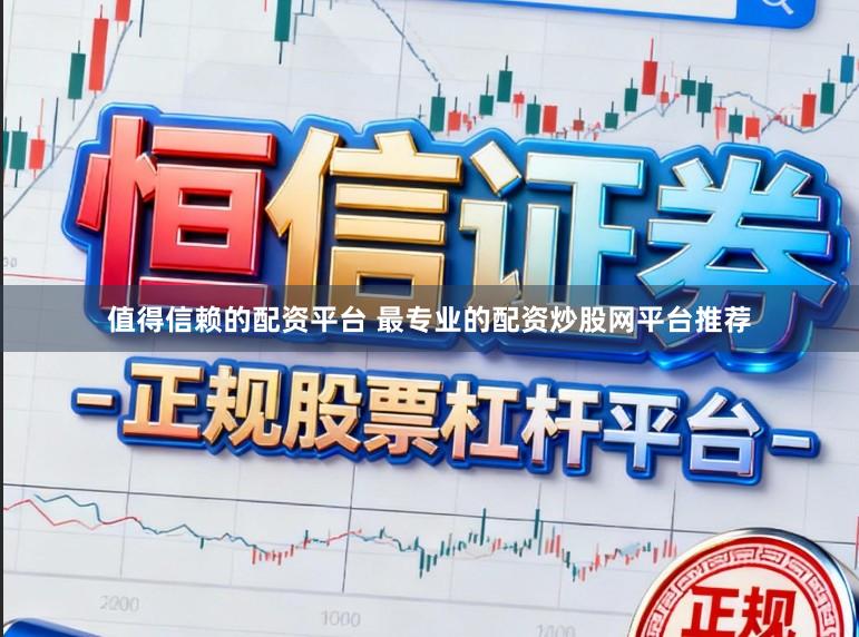 值得信赖的配资平台 最专业的配资炒股网平台推荐