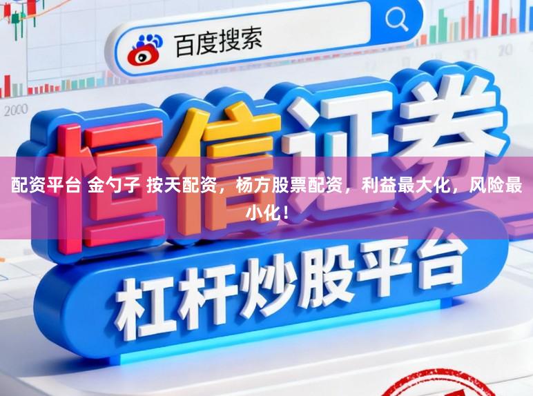 配资平台 金勺子 按天配资，杨方股票配资，利益最大化，风险最小化！