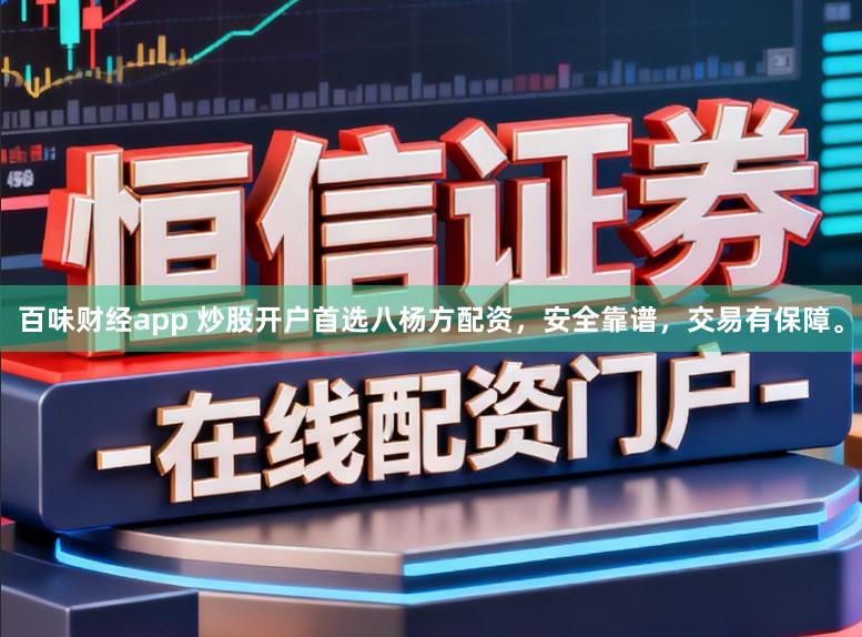 百味财经app 炒股开户首选八杨方配资,安全靠谱,交易有保障。