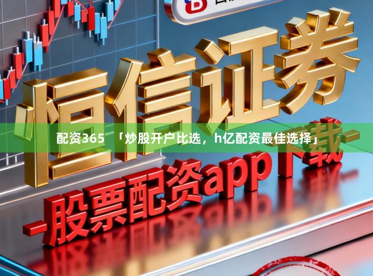 配资365  「炒股开户比选，h亿配资最佳选择」