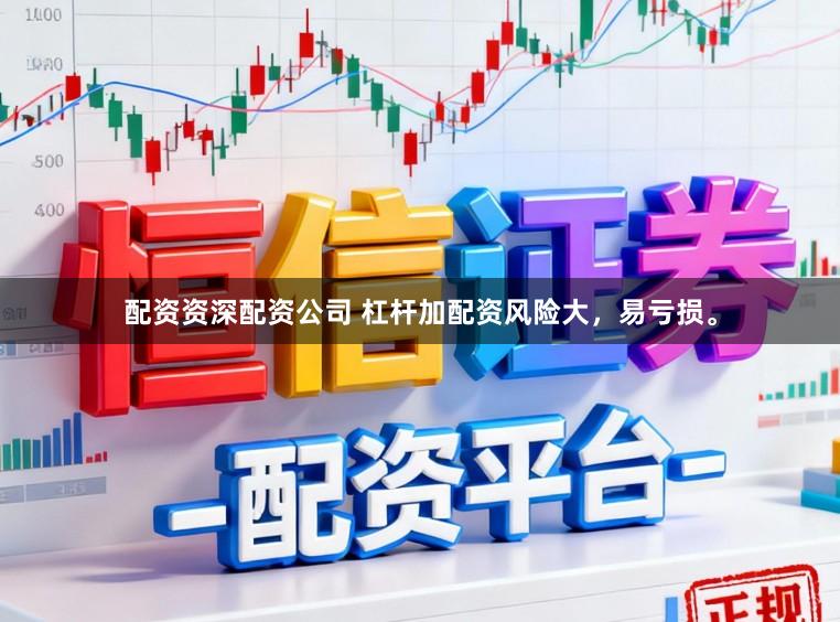 配资资深配资公司 杠杆加配资风险大，易亏损。
