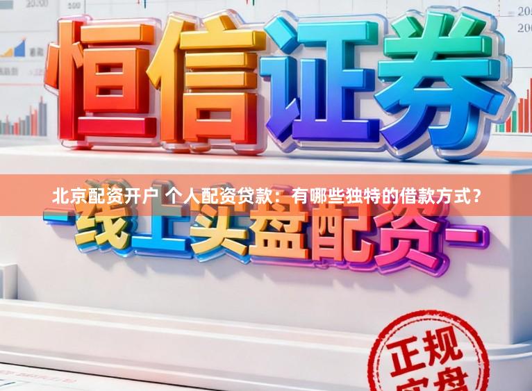 北京配资开户 个人配资贷款：有哪些独特的借款方式？