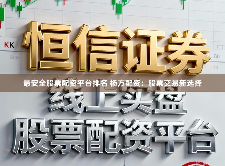 最安全股票配资平台排名 杨方配资：股票交易新选择