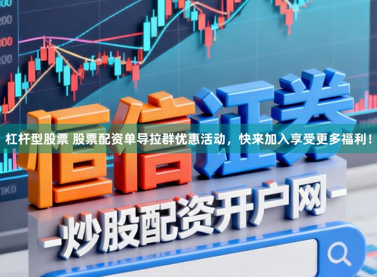 杠杆型股票 股票配资单导拉群优惠活动，快来加入享受更多福利！