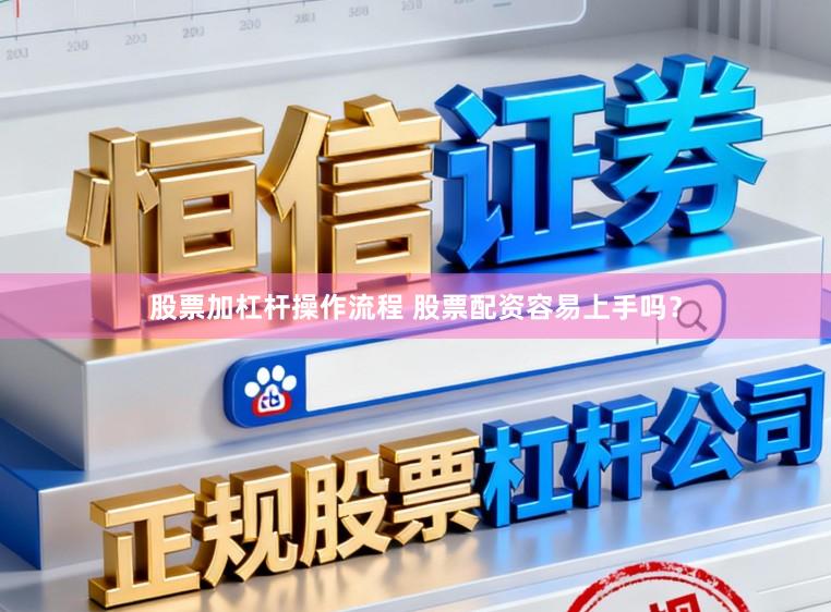 股票加杠杆操作流程 股票配资容易上手吗？