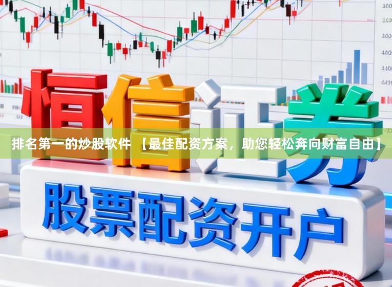 排名第一的炒股软件 【最佳配资方案，助您轻松奔向财富自由】