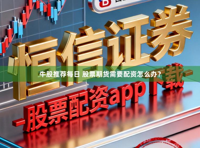 牛股推荐每日 股票期货需要配资怎么办？