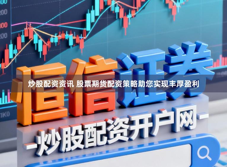 炒股配资资讯 股票期货配资策略助您实现丰厚盈利