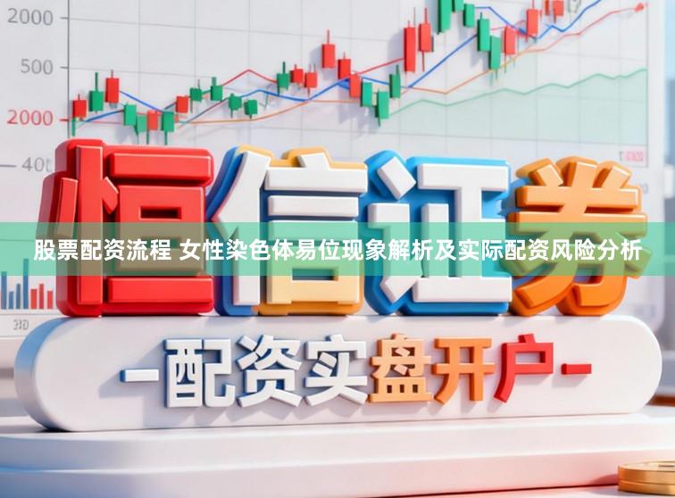 股票配资流程 女性染色体易位现象解析及实际配资风险分析