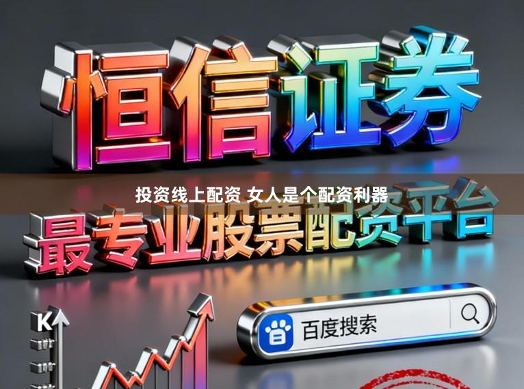 投资线上配资 女人是个配资利器