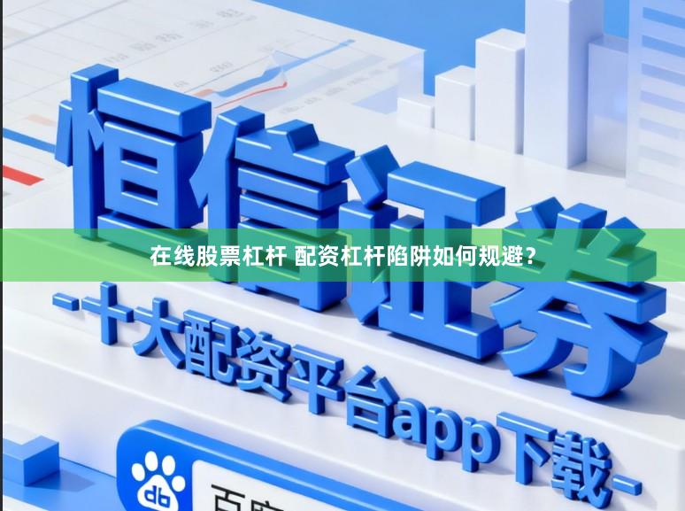 在线股票杠杆 配资杠杆陷阱如何规避？