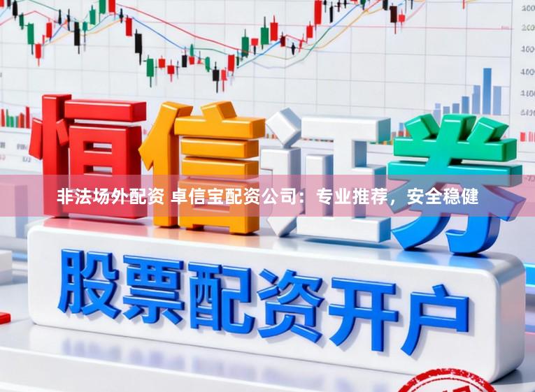 非法场外配资 卓信宝配资公司：专业推荐，安全稳健