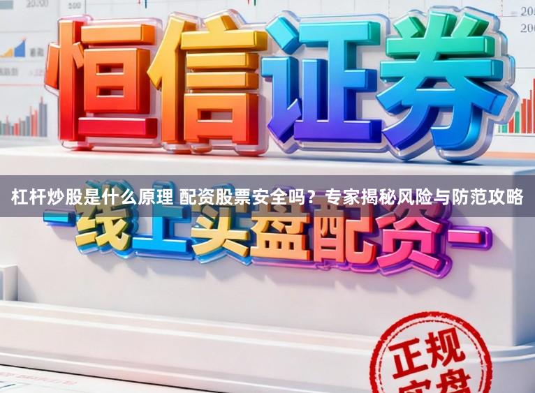 杠杆炒股是什么原理 配资股票安全吗？专家揭秘风险与防范攻略