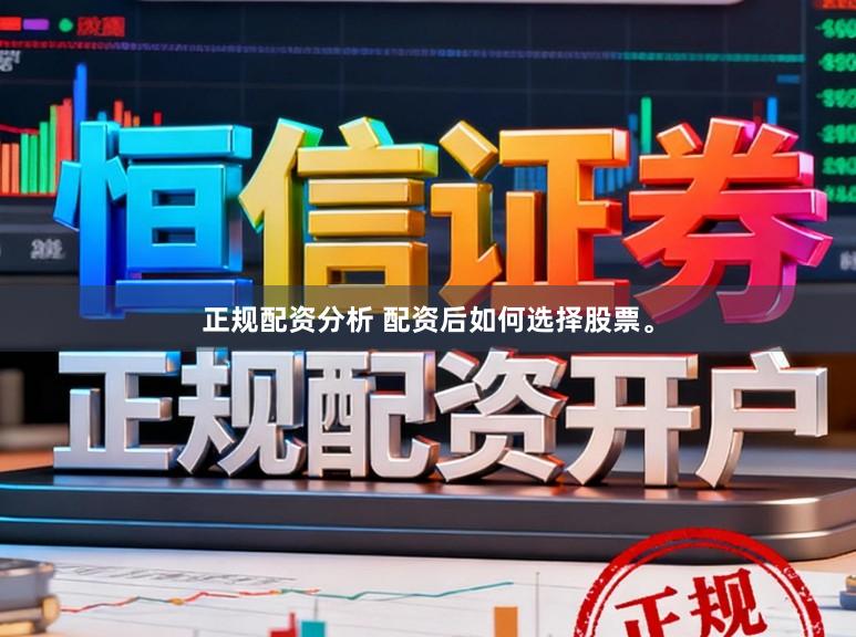正规配资分析 配资后如何选择股票。