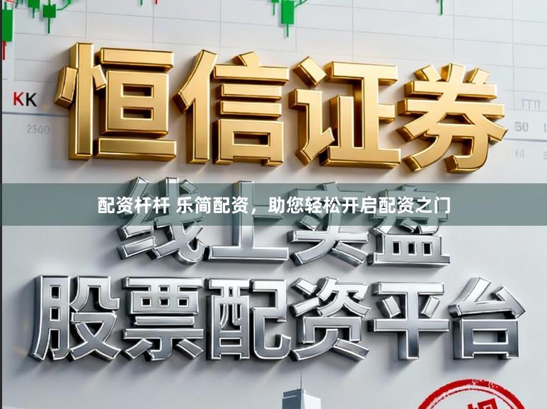 配资杆杆 乐简配资，助您轻松开启配资之门