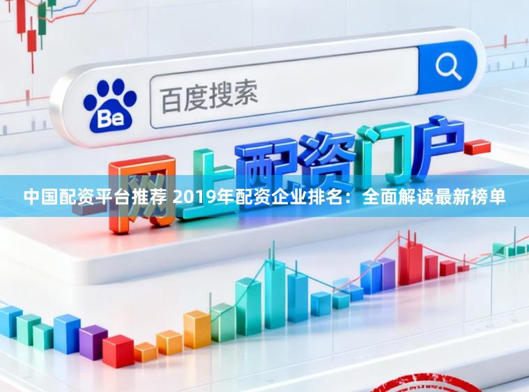 中国配资平台推荐 2019年配资企业排名:全面解读最新榜单