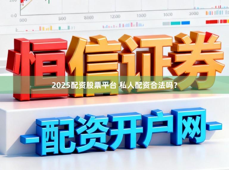 2025配资股票平台 私人配资合法吗？