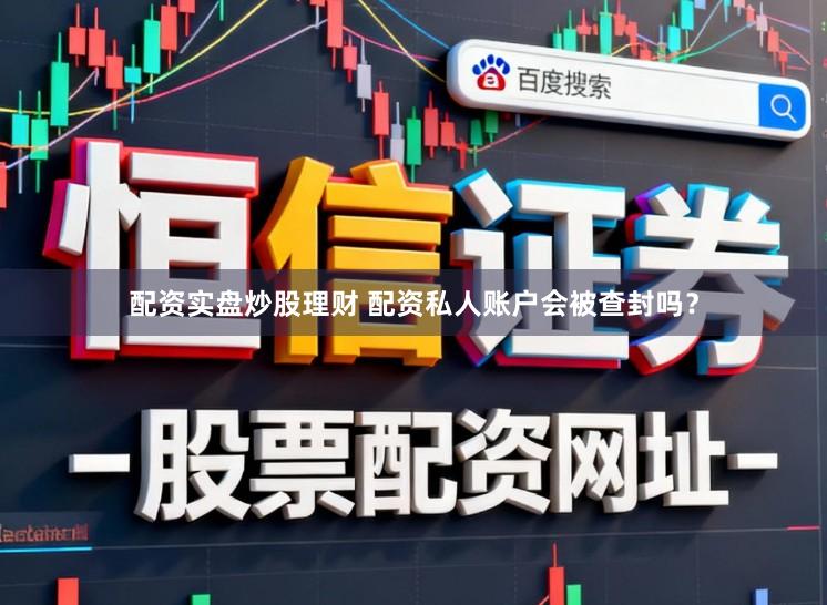 配资实盘炒股理财 配资私人账户会被查封吗？