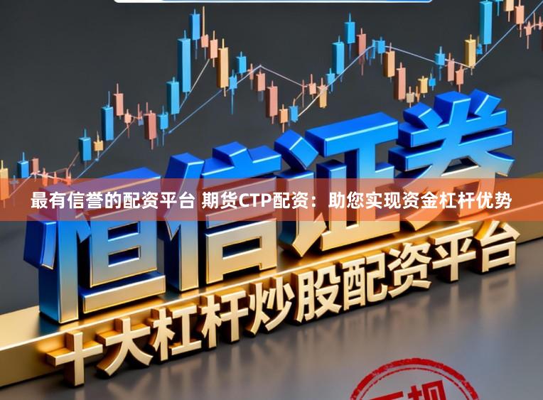 最有信誉的配资平台 期货CTP配资：助您实现资金杠杆优势