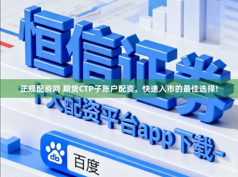 正规配资网 期货CTP子账户配资，快速入市的最佳选择!