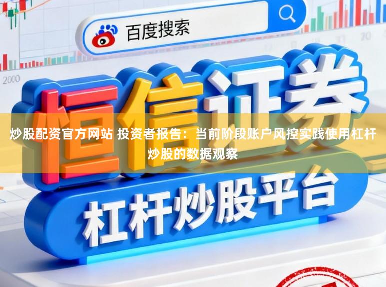 炒股配资官方网站 投资者报告:当前阶段账户风控实践使用杠杆炒股的数据观察