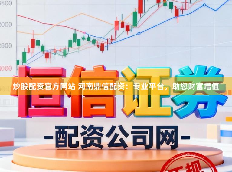炒股配资官方网站 河南鼎信配资：专业平台，助您财富增值