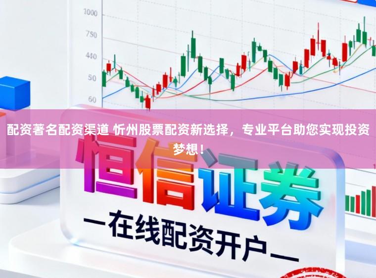 配资著名配资渠道 忻州股票配资新选择，专业平台助您实现投资梦想！